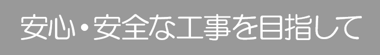 安心・安全な工事を目指して 安心・安全な工事を目指して